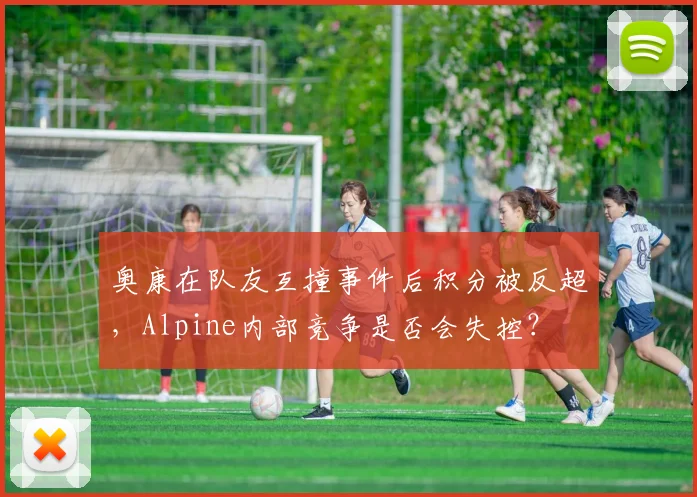 奥康在队友互撞事件后积分被反超,Alpine内部竞争是否会失控?