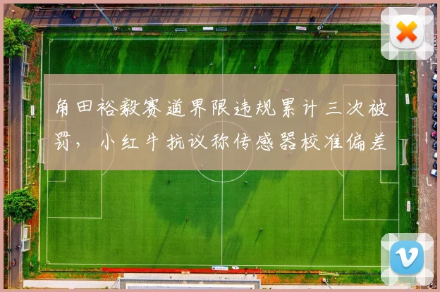 角田裕毅赛道界限违规累计三次被罚，小红牛抗议称传感器校准偏差导致误判