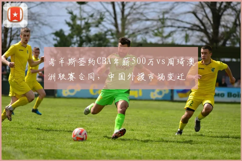 考辛斯签约CBA年薪500万vs周琦澳洲联赛合同,中国外援市场变迁