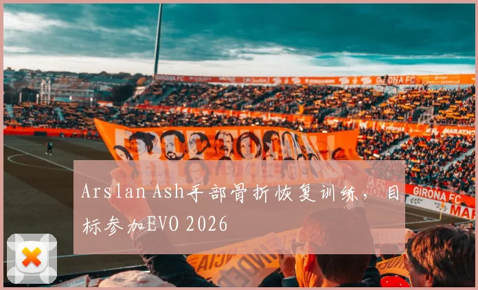 Arslan Ash手部骨折恢复训练，目标参加EVO 2026