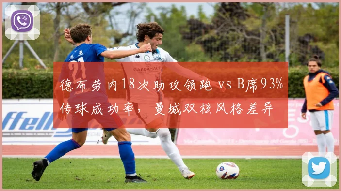 德布劳内18次助攻领跑 vs B席93%传球成功率,曼城双核风格差异