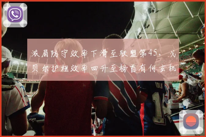 浓眉防守效率下滑至联盟第45,戈贝尔护框效率回升至榜首有何玄机?
